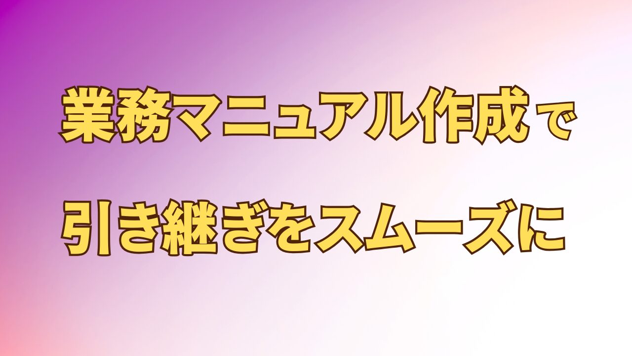 アイキャッチ_業務マニュアル作成で引き継ぎをスムーズに