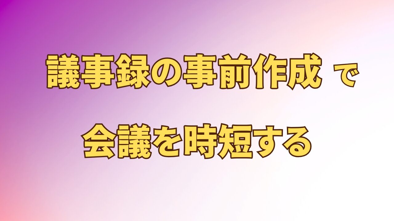 アイキャッチ_議事録の事前作成で会議を時短する