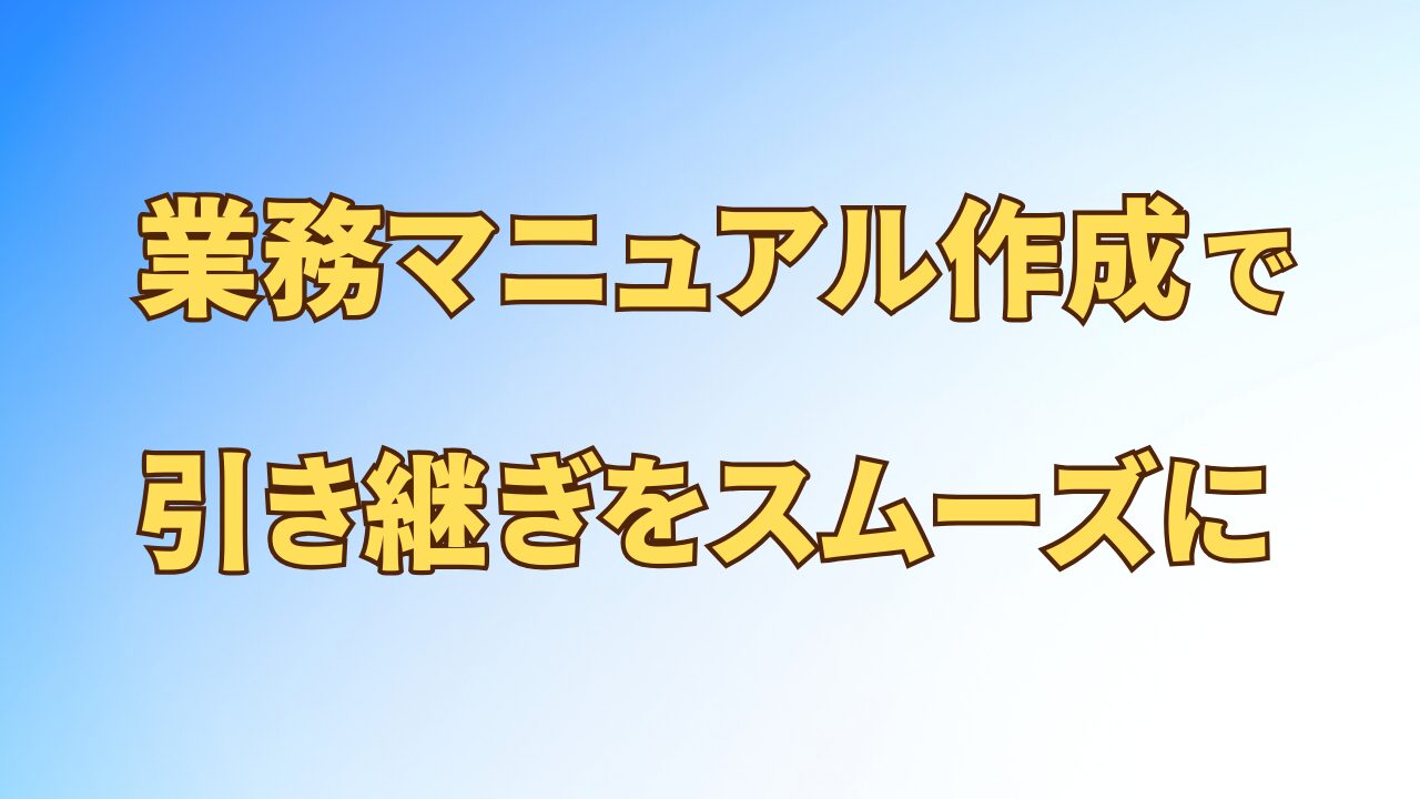 アイキャッチ_業務マニュアル作成で引き継ぎをスムーズに