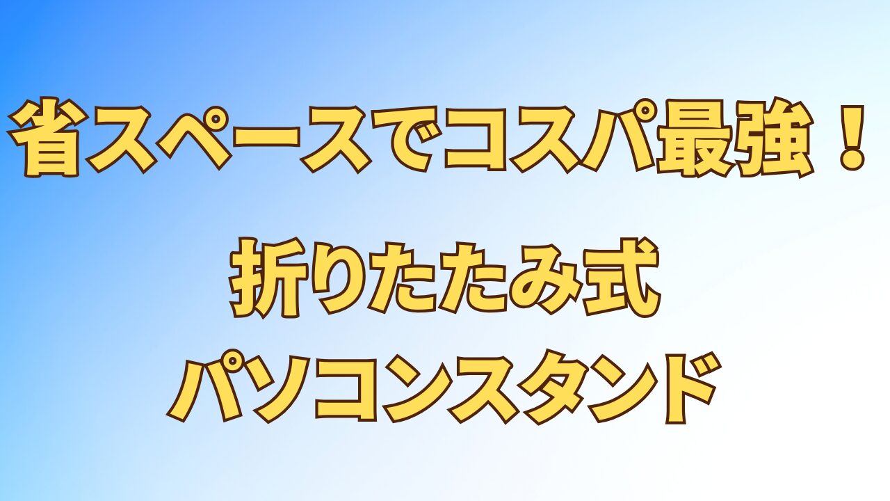 アイキャッチ_省スペースでコスパ最強！折りたたみ式パソコンスタンド