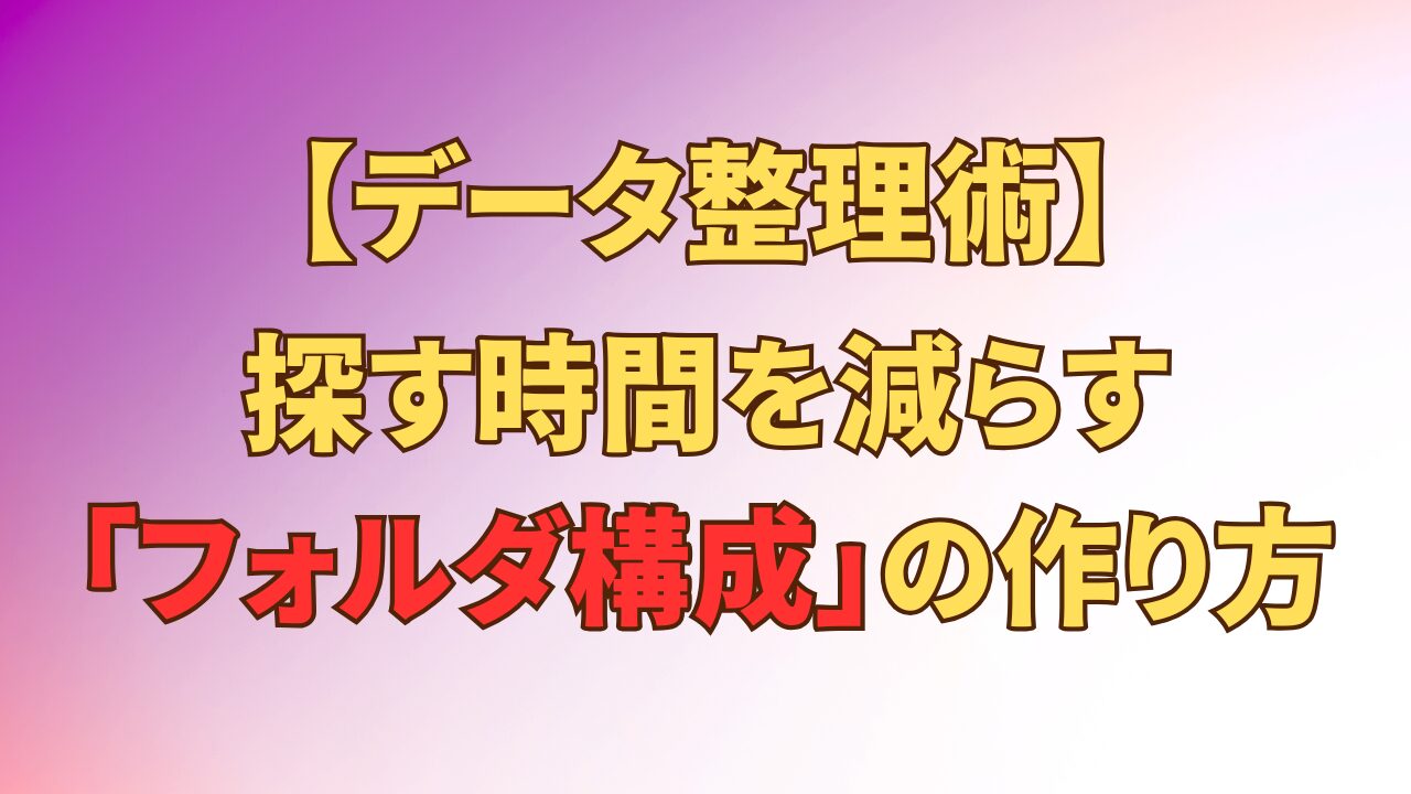 アイキャッチ_【データ整理術】探す時間を減らす「フォルダ構成」の作り方