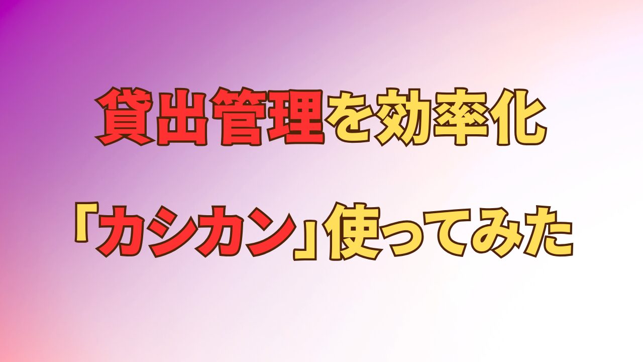 アイキャッチ_貸出管理サービス「カシカン」を使ってみた