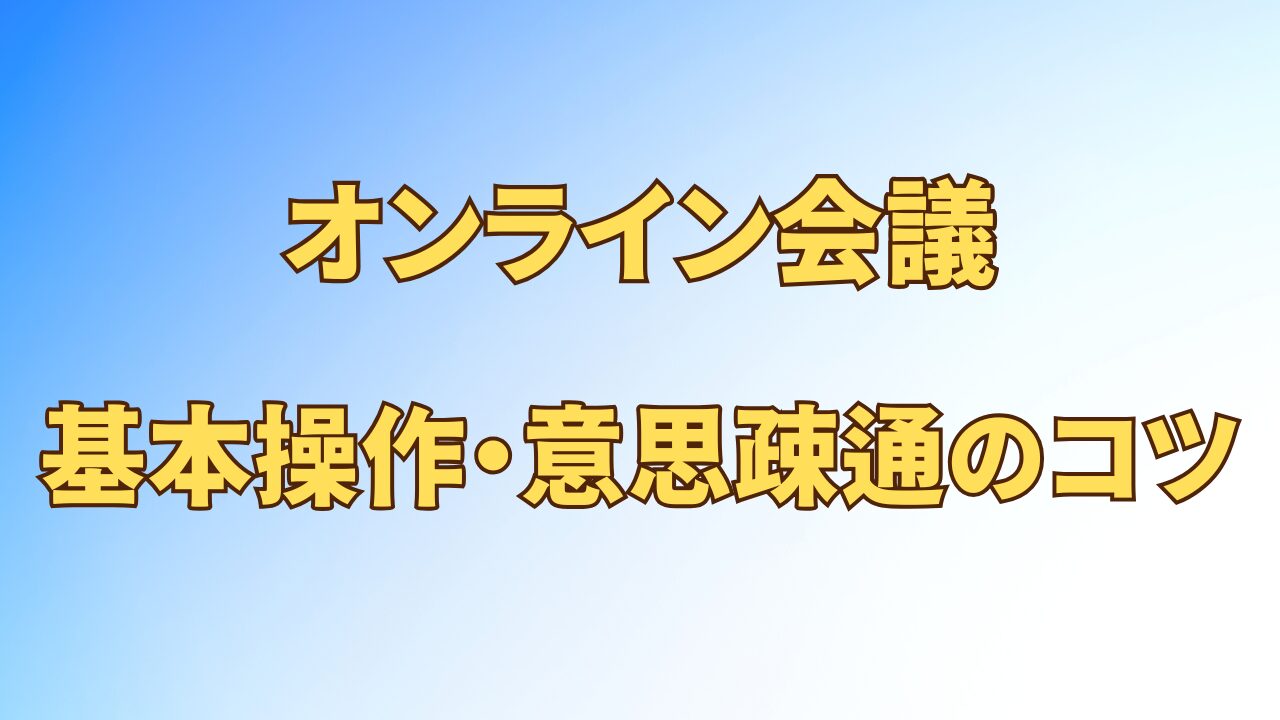 アイキャッチ_場所を選ばず成果を出す！【オンライン会議】の基本操作とスムーズな意思疎通のコツ