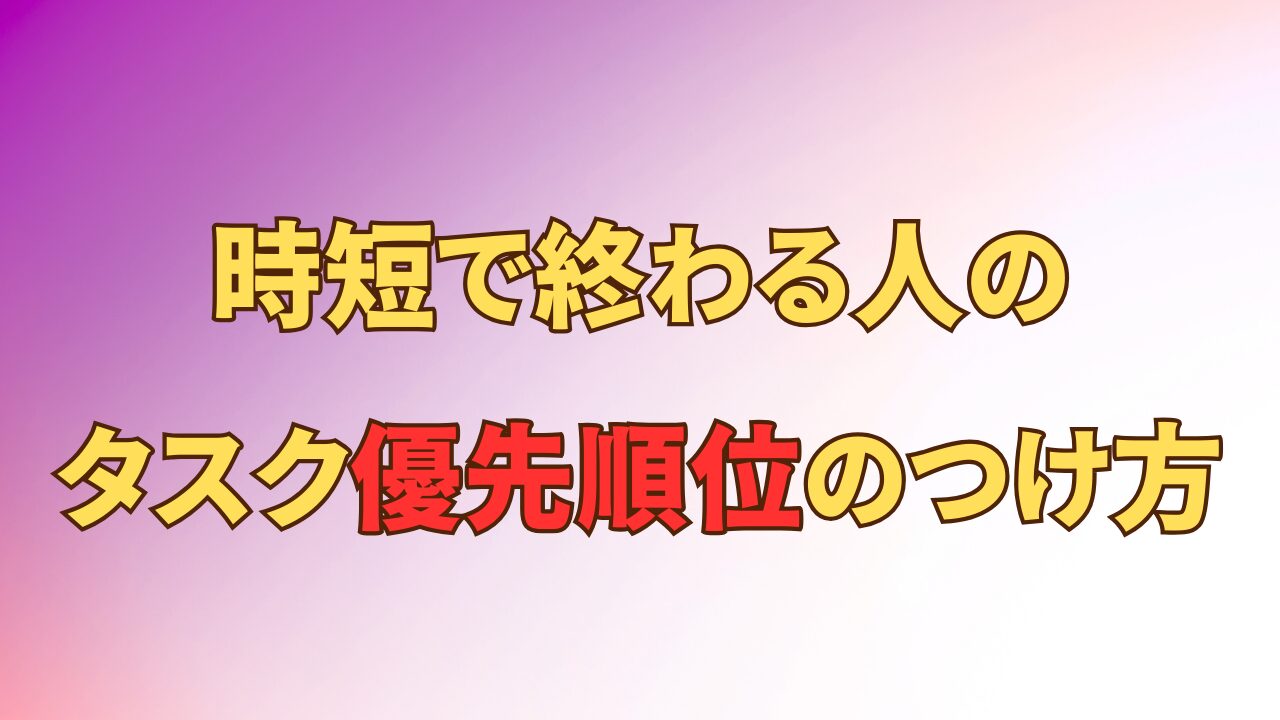 アイキャッチ_優先順位を決めて「どれも中途半端」から卒業！時短で終わる人のタスク管理術
