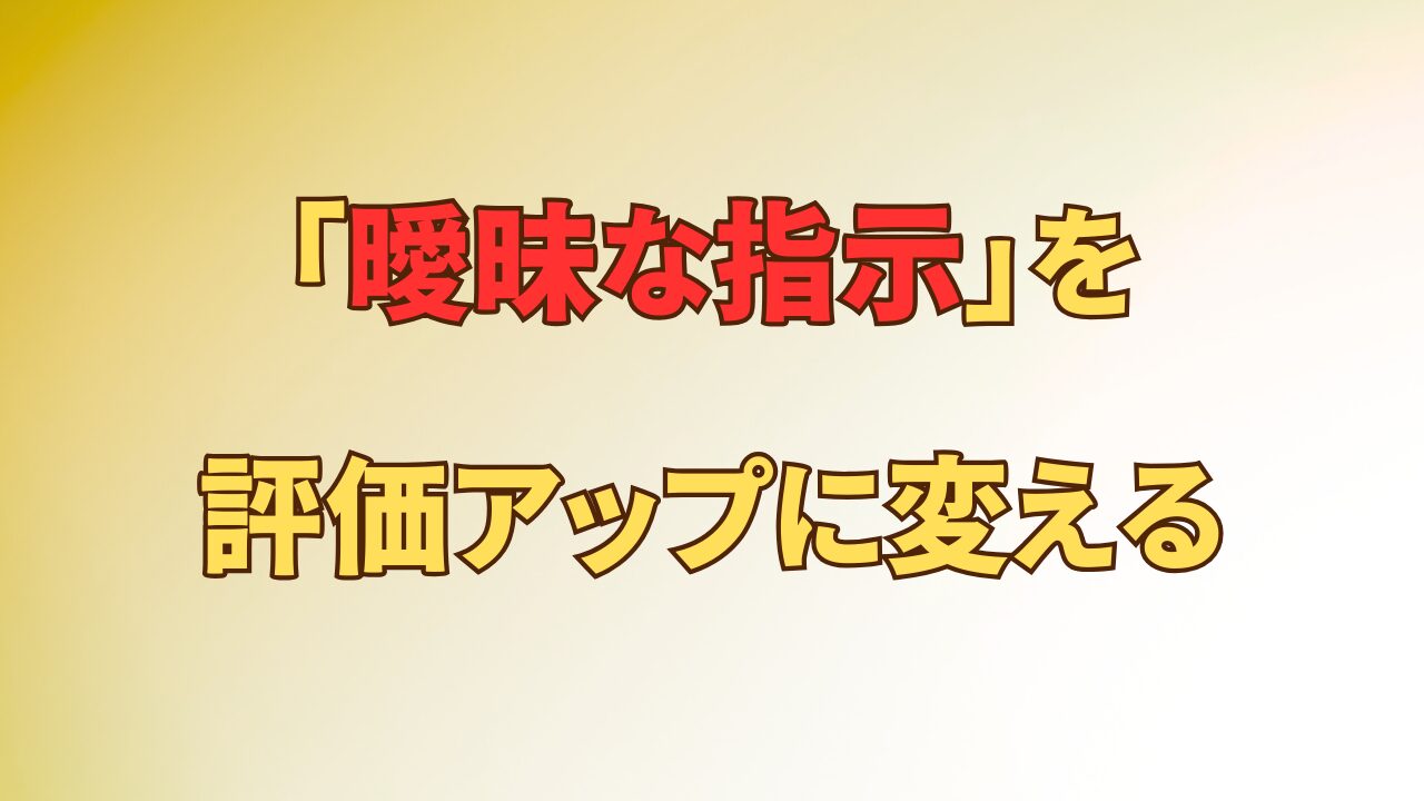 アイキャッチ_上司のふんわり指示にもう泣かない！「曖昧な指示」を評価アップのチャンスに変えるコツ