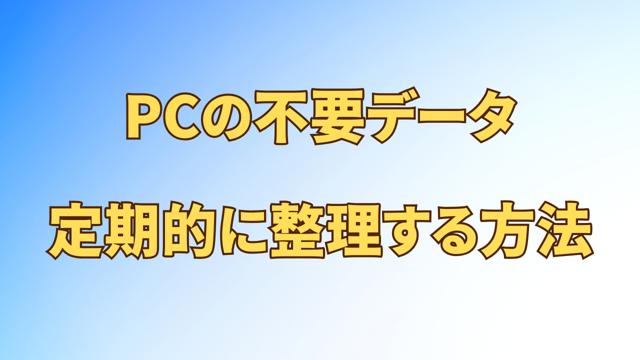 アイキャッチ_【いつ削除する？】PCの不要データを溜めない｜定期的に整理する方法
